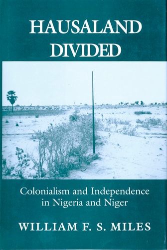 Hausaland Divided Colonialism and Independence in Nigeria and Niger