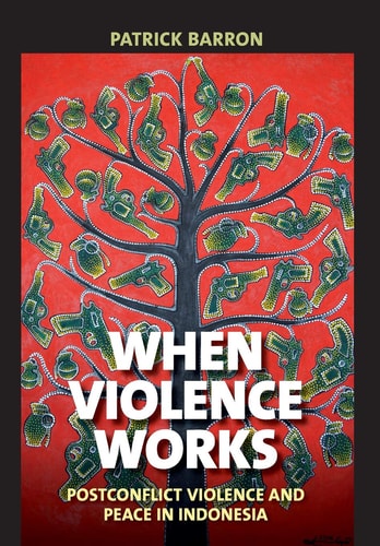 When Violence Works Postconflict Violence and Peace in Indonesia