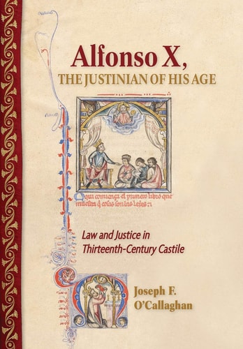 Alfonso X, the Justinian of His Age Law and Justice in Thirteenth-century Castile