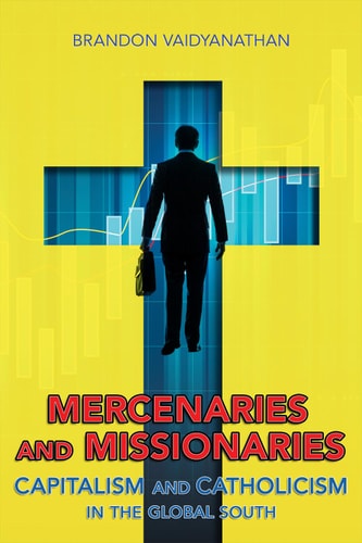 Mercenaries and Missionaries Capitalism and Catholicism in the Global South