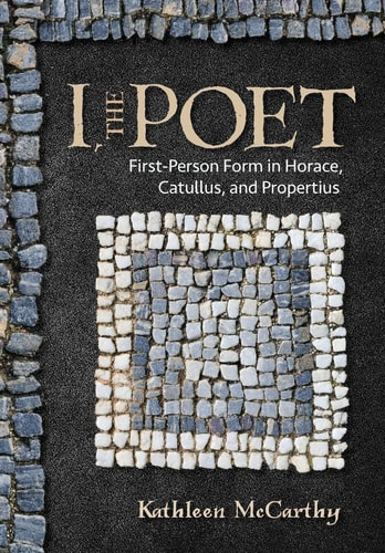 I, the Poet First-person Form in Horace, Catullus, and Propertius