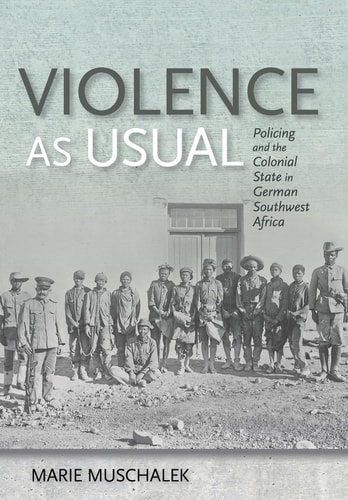 Violence as Usual Policing and the Colonial State in German Southwest Africa