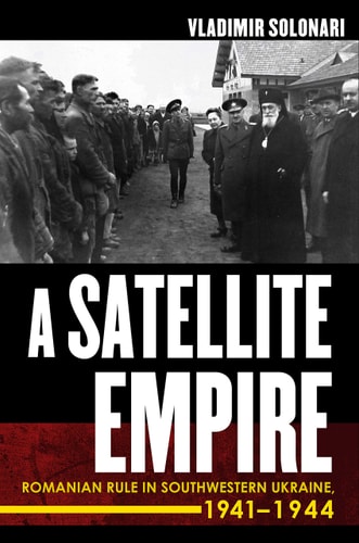 A Satellite Empire Romanian Rule in Southwestern Ukraine, 1941-1944
