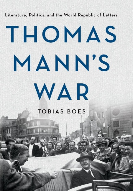 Thomas Manns War: Literature, Politics, and the World Republic of Letters