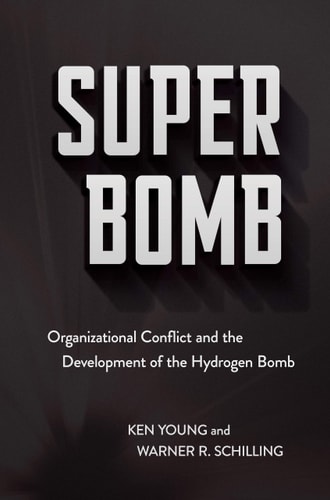 Super Bomb Organizational Conflict and the Development of the Hydrogen Bomb