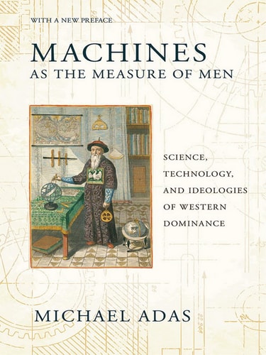 Machines As the Measure of Men Science, Technology, and Ideologies of Western Dominance