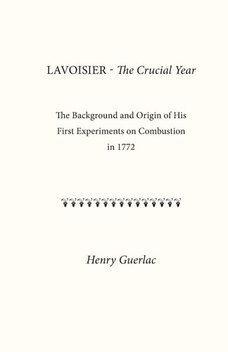 Lavoisier--The Crucial Year The Background and Origin of His First Experiments on Combustion In 1772