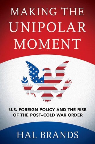 Making the Unipolar Moment U. S. Foreign Policy and the Rise of the Post-Cold War Order