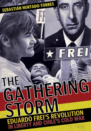 The Gathering Storm Eduardo Frei's Revolution in Liberty and Chile's Cold War