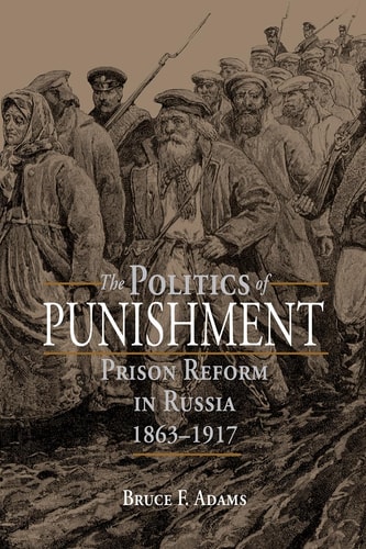 The Politics of Punishment Prison Reform in Russia, 1863-1917
