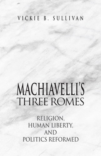 Machiavelli's Three Romes Religion, Human Liberty, and Politics Reformed