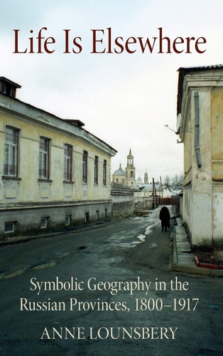 Life is Elsewhere Symbolic Geography in the Russian Provinces, 1800-1917