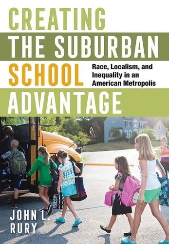 Creating the Suburban School Advantage Race, Localism, and Inequality in an American Metropolis