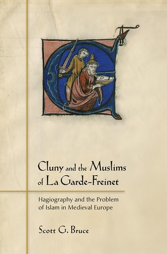 Cluny and the Muslims of la Garde-Freinet Hagiography and the Problem of Islam in Medieval Europe