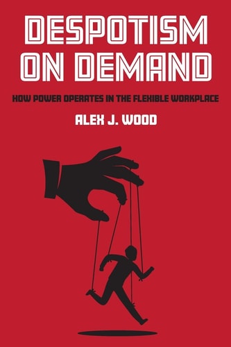 Despotism on Demand How Power Operates in the Flexible Workplace