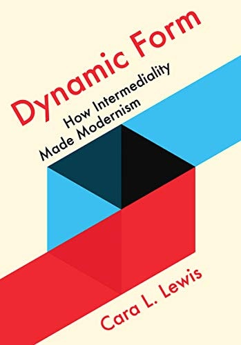 Dynamic Form How Intermediality Made Modernism