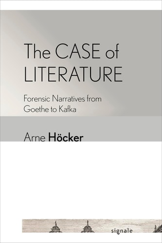 The Case of Literature Forensic Narratives from Goethe to Kafka