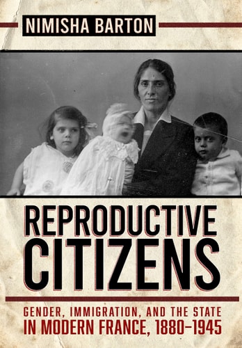 Reproductive Citizens Gender, Immigration, and the State in Modern France, 1880-1945