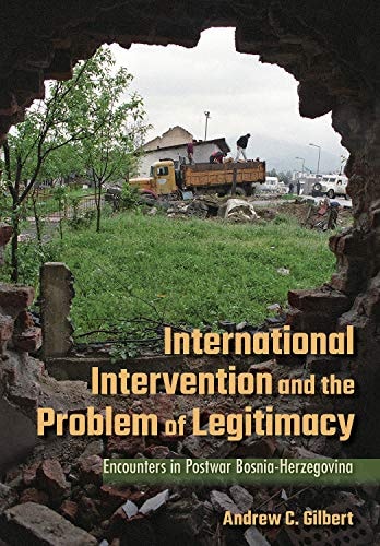 International Intervention and the Problem of Legitimacy Encounters in Postwar Bosnia-Herzegovina