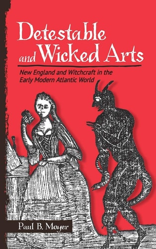 Detestable and Wicked Arts New England and Witchcraft in the Early Modern Atlantic World