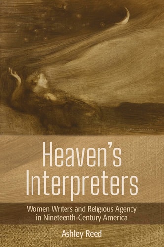 Heaven's Interpreters Women Writers and Religious Agency in Nineteenth-century America