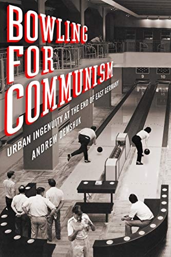 Bowling for Communism Urban Ingenuity at the End of East Germany