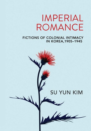 Imperial Romance Fictions of Colonial Intimacy in Korea, 1905-1945