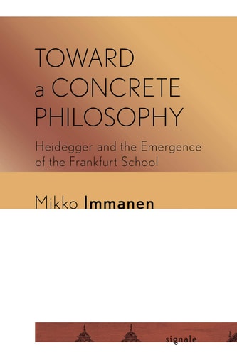 Toward a Concrete Philosophy Heidegger and the Emergence of the Frankfurt School