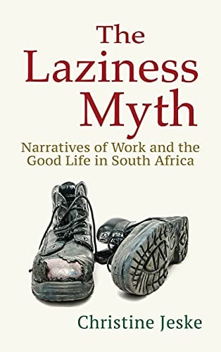 The Laziness Myth Narratives of Work and the Good Life in South Africa