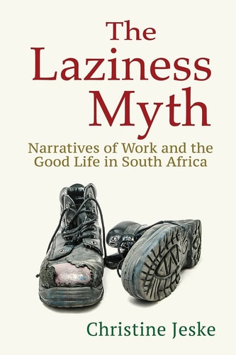 The Laziness Myth Narratives of Work and the Good Life in South Africa