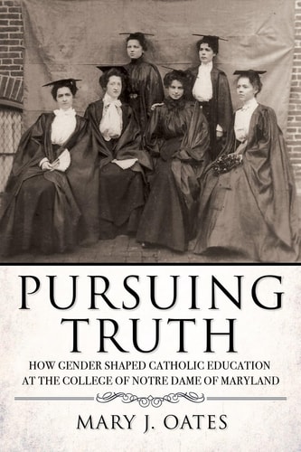 Pursuing Truth How Gender Shaped Catholic Education at the College of Notre Dame of Maryland
