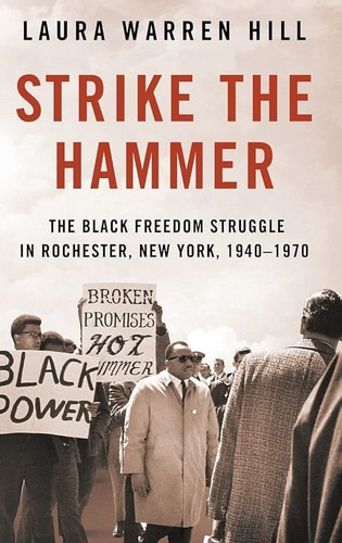 Strike the Hammer The Black Freedom Struggle in Rochester, New York, 1940-1970