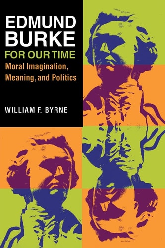 Edmund Burke for Our Time Moral Imagination, Meaning, and Politics