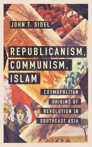 Republicanism, Communism, Islam Cosmopolitan Origins of Revolution in Southeast Asia