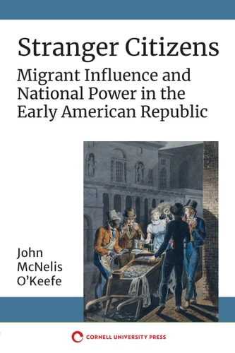 Stranger Citizens Migrant Influence and National Power in the Early American Republic