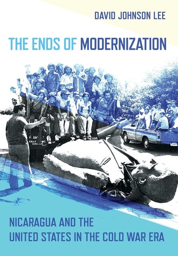 The Ends of Modernization Nicaragua and the United States in the Cold War Era