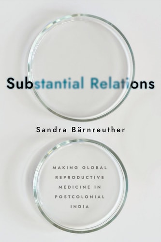 Substantial Relations Making Global Reproductive Medicine in Postcolonial India