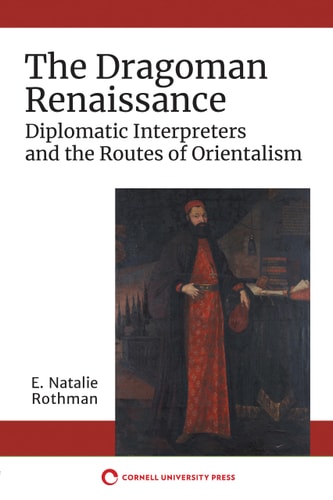 The Dragoman Renaissance Diplomatic Interpreters and the Routes of Orientalism
