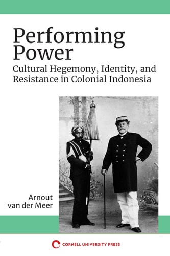 Performing Power Cultural Hegemony, Identity, and Resistance in Colonial Indonesia