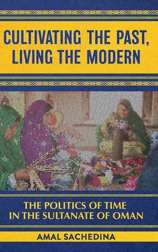 Cultivating the Past, Living the Modern The Politics of Time in the Sultanate of Oman