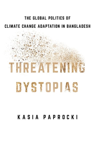 Threatening Dystopias The Global Politics of Climate Change Adaptation in Bangladesh