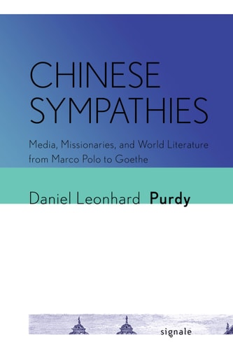Chinese Sympathies Media, Missionaries, and World Literature from Marco Polo to Goethe