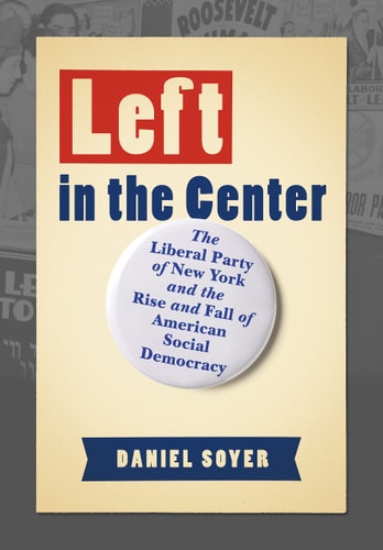 Left in the Center The Liberal Party of New York and the Rise and Fall of American Social Democracy