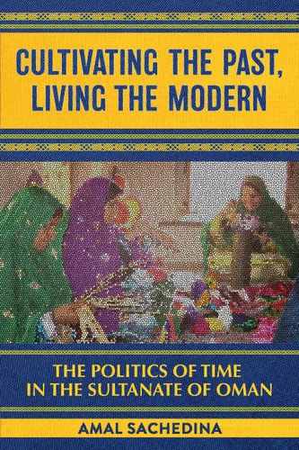 Cultivating the Past, Living the Modern The Politics of Time in the Sultanate of Oman