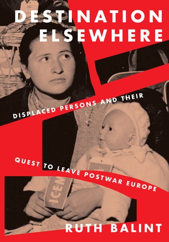 Destination Elsewhere Displaced Persons and Their Quest to Leave Postwar Europe