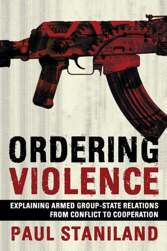 Ordering Violence Explaining Armed Group-state Relations from Conflict to Cooperation