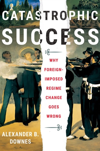 Catastrophic Success Why Foreign-imposed Regime Change Goes Wrong