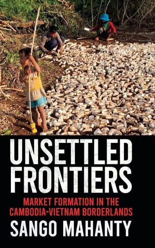 Unsettled Frontiers Market Formation in the Cambodia-Vietnam Borderlands