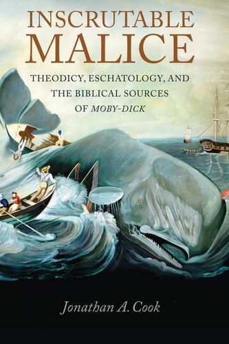 Inscrutable Malice Theodicy, Eschatology, and the Biblical Sources of Moby-Dick