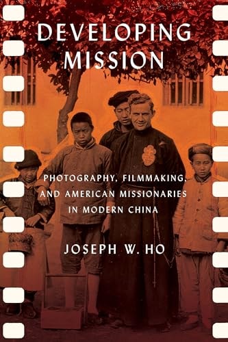 Developing Mission Photography, Filmmaking, and American Missionaries in Modern China